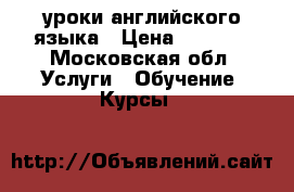 уроки английского языка › Цена ­ 1 000 - Московская обл. Услуги » Обучение. Курсы   